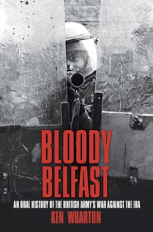 Bloody Belfast: An Oral History of the British Army’s War Against the IRA
