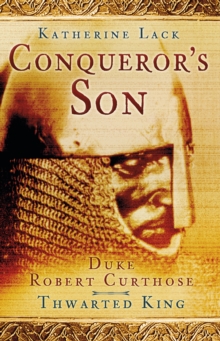 Image for Conqueror's son  : Duke Robert Curthose, thwarted king