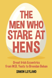 Image for The men who stare at hens  : great Irish eccentrics, from W.B. Yeats to Brendan Behan