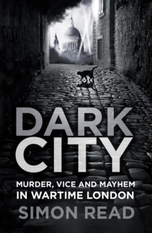 Dark City: Murder, Vice, and Mayhem in Wartime London