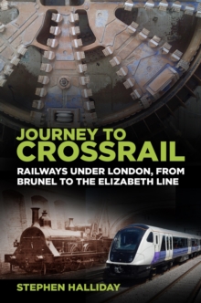 Image for Journey to Crossrail: railways under london, from Brunel to the Elizabeth Line