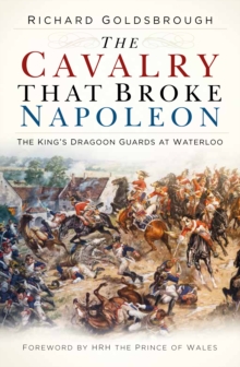 Image for The cavalry that broke Napoleon  : the King's Dragoon Guards at Waterloo