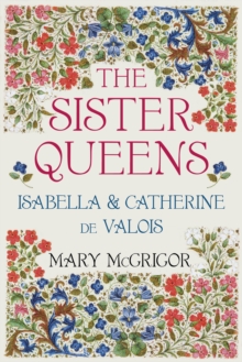 Image for The sister queens  : Isabella & Catherine de Valois