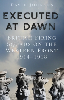 Image for Executed at dawn  : British firing squads on the Western Front 1914-1918