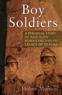 Image for Boy soldiers  : a personal story of Nazi elite schooling and its legacy of trauma