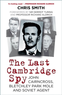 The Last Cambridge Spy: John Cairncross, Bletchley Park Mole and Soviet Agent