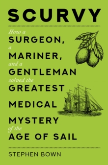 Image for Scurvy: How a Surgeon, a Mariner and a Gentleman Solved the Greatest Medical Mystery of the Age of Sail