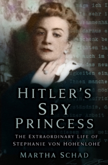 Hitler’s Spy Princess: The Extraordinary Life of Stephanie von Hohenlohe