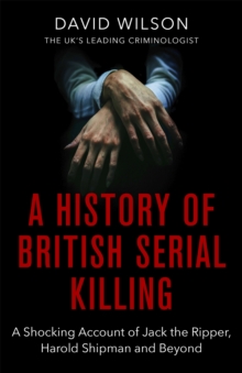 A History Of British Serial Killing: The Shocking Account of Jack the Ripper, Harold Shipman and Beyond