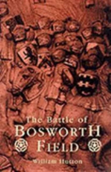 Image for The Battle of Bosworth Field : Between Richard the Third and Henry, Earl of Richmond