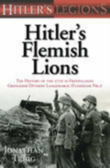 Hitler’s Flemish Lions: The History of the SS-Freiwilligan Grenadier Division Langemarck (Flamische Nr. I)