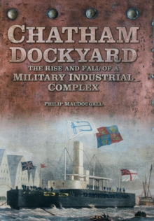 Image for Chatham Dockyard: the rise and fall of a military industrial complex
