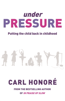 Under Pressure: Rescuing Our Children From The Culture Of Hyper-Parenting