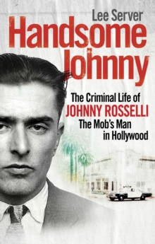 Image for Handsome Johnny  : the criminal life of Johnny Rosselli, the Mob's man in Hollywood