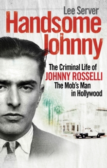 Image for Handsome Johnny: the criminal life of Johnny Rosselli, the Mob's man in Hollywood