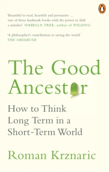Image for The good ancestor: how to think long term in a short term world
