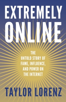 Extremely Online: The Untold Story of Fame, Influence and Power on the Internet