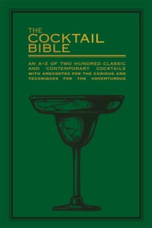 The Cocktail Bible: An A-Z of two hundred classic and contemporary cocktail recipes, with anecdotes for the curious and tips and techniques for the adventurous