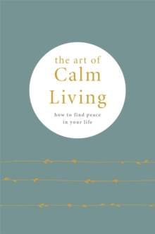 The Art of Calm Living: How to Find Calm and Live Peacefully