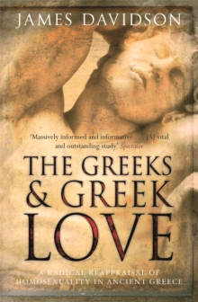 Image for The Greeks and Greek love  : a radical reappraisal of homosexuality in ancient Greece