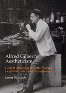 Image for Alfred Gilbert's aestheticism  : Gilbert amongst Whistler, Wilde, Leighton, Pater and Burne-Jones