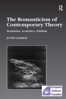 The Romanticism of Contemporary Theory: Institution, Aesthetics, Nihilism