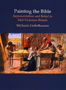 Image for Painting the Bible  : representation and belief in mid-Victorian Britain