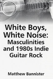 Image for White boys, white noise  : masculinities and 1980s Indie guitar rock