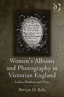 Women’s Albums and Photography in Victorian England: Ladies, Mothers and Flirts