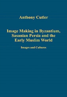 Image for Image making in Byzantium, Sasanian Persia and the early Muslim world  : images and cultural relations