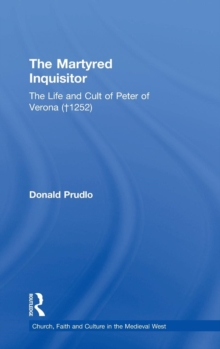 Martyred Inquisitor: The Life and Cult of Peter of Verona (1252)