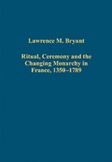 Image for Ritual, Ceremony and the Changing Monarchy in France, 1350-1789