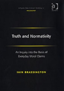 Image for Truth and normativity: an inquiry into the basis of everyday moral claims