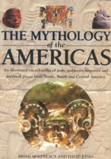 Image for The mythology of the Americas  : an illustrated encyclopedia of gods, spirits and sacred places of North America, Mesoamerica and South America