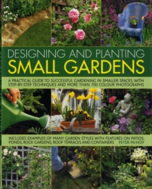 Image for Designing and planting small gardens  : a practical guide to successful gardening in smaller spaces, with step-by-step techniques and more than 700 photographs