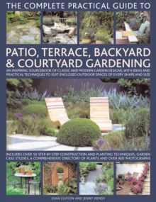 Image for The complete practical guide to patio, terrace, backyard & courtyard gardening  : an inspiring sourcebook of classic and contemporary garden designs, with ideas and techniques to suit enclosed outdoo