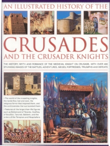 Image for An illustrated history of the Crusades and the crusader knights  : the history, myth and romance of the medieval knight on crusade, with over 400 stunning images of the battles,, adventures, sieges, 