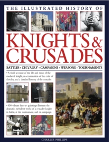 Image for The illustrated history of knights & crusades  : a visual account of the life and times of the medieval knight, an examination of the code of chivalry, and a detailed history of the crusades