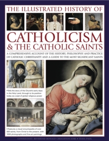 Image for The illustrated history of Catholicism & the Catholic saints  : a comprehensive account of the history, philosophy and practice of Catholic Christianity and a guide to the most significant saints