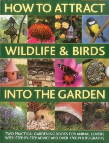 Image for How to attract wildlife & birds into the garden  : a practical gardener's guide for animal lovers, including planting advice, designs and 90 step-by-step projects, with 1700 photographs