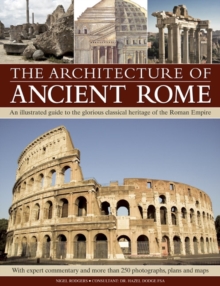 Image for The architecture of ancient Rome  : an illustrated guide to the glorious classical heritage of the Roman Empire