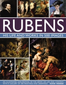 Rubens: His Life and Works in 500 Images: An Illustrated Exploration of the Artist, His Life and Context, with a Gallery of 300 Paintings and Drawings