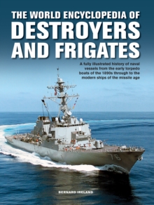 The Destroyers and Frigates, World Encyclopedia of: An Illustrated History of Destroyers and Frigates, from Torpedo Boat Destroyers, Corvettes and Escort Vessels Through to the Modern Ships of the Missile Age