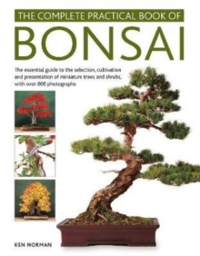 Bonsai, Complete Practical Book of: The essential guide to the selection, cultivation and presentation of miniature trees and shrubs, with over 800 photographs
