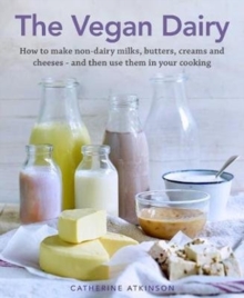 The Vegan Dairy: How to make non-dairy milks, butters, creams and cheeses – and then use them in your cooking