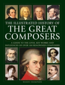 Great Composers, The Illustrated History of: A guide to the lives, key works and influences of over 100 renowned composers
