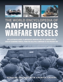 Amphibious Warfare Vessels, The World Encyclopedia of: An illustrated history of amphibious warfare and the landing crafts used by seabourne forces, from the Gallipoli campaign to the present day