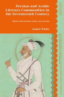 Image for Persian and Arabic literary communities in the seventeenth century  : migrant poets between Arabia, Iran and India