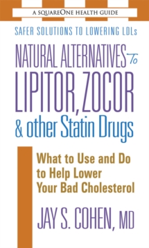 Natural Alternatives to Lipitor, Zocor & Other Statin Drugs: What to Use and Do to Help Lower Your Bad Cholesterol