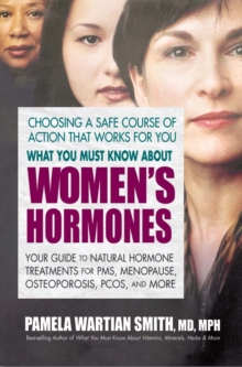 Image for What You Must Know About Women's Hormones : Your Guide to Natural Hormone Treatments for PMS, Menopause, Osteoporosis, Pcos, and More